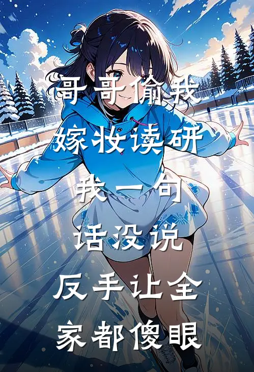 哥哥偷我嫁妆读研，我一句话没说，反手让全家都傻眼