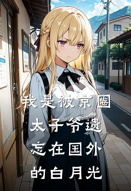 我是被京圈太子爷遗忘在国外的白月光