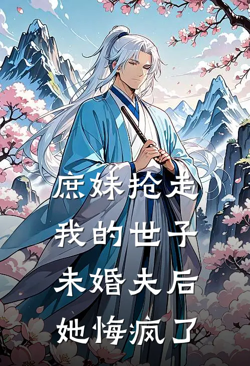 庶妹抢走我的世子未婚夫后，她悔疯了