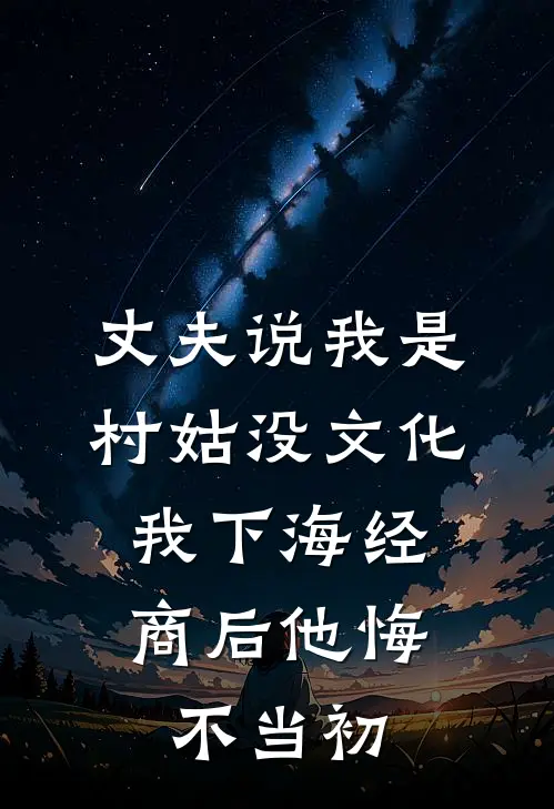 丈夫说我是村姑没文化，我下海经商后他悔不当初