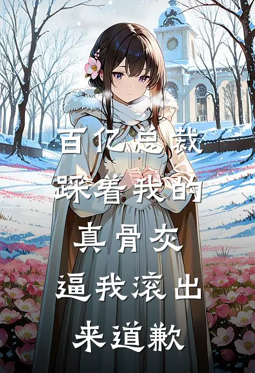 百亿总裁踩着我的真骨灰，逼我滚出来道歉