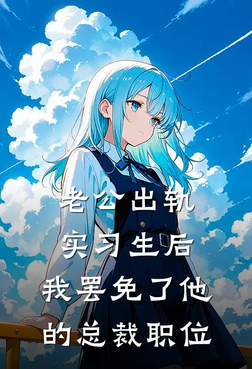 老公出轨实习生后，我罢免了他的总裁职位