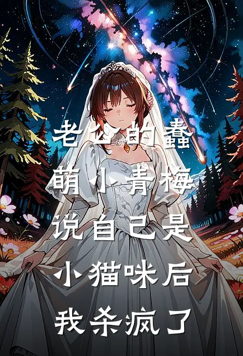 老公的蠢萌小青梅说自己是小猫咪后，我杀疯了