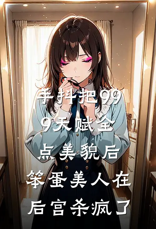 手抖把999天赋全点美貌后，笨蛋美人在后宫杀疯了