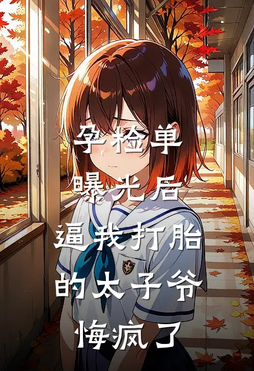 孕检单曝光后，逼我打胎的太子爷悔疯了