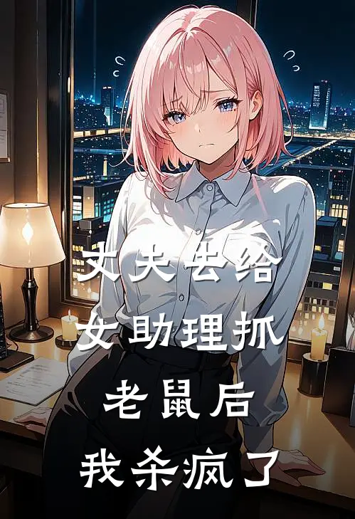 丈夫去给女助理抓老鼠后，我杀疯了