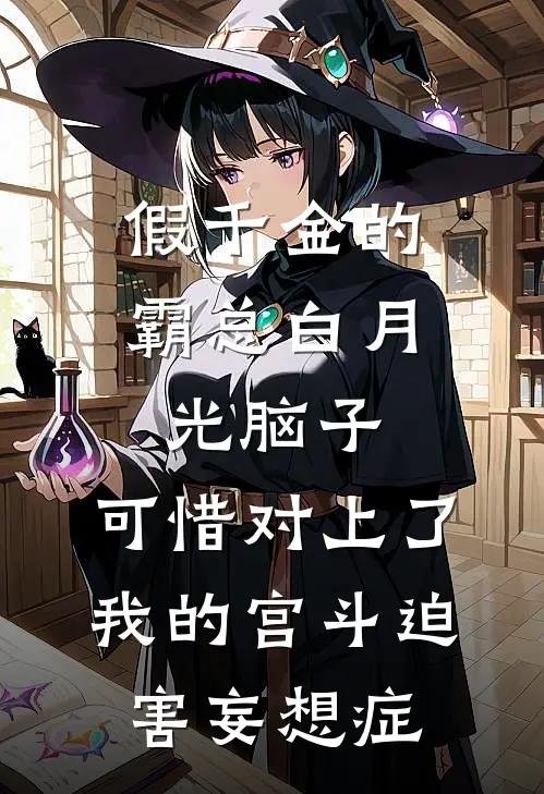 假千金的霸总白月光脑子，可惜对上了我的宫斗迫害妄想症