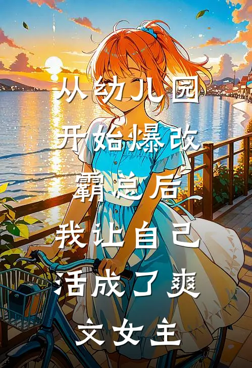 从幼儿园开始爆改霸总后，我让自己活成了爽文女主