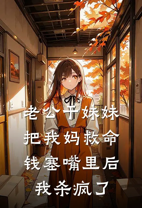 老公干妹妹把我妈救命钱塞嘴里后，我杀疯了