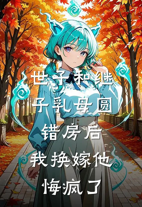 世子和继子乳母圆错房后，我换嫁他悔疯了